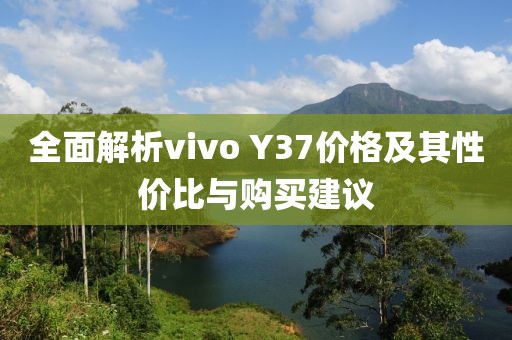全面解析vivo Y37價格及其性價比與購買建議