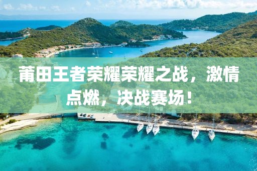 莆田王者榮耀榮耀之戰(zhàn)，激情點(diǎn)燃，決戰(zhàn)賽場(chǎng)！