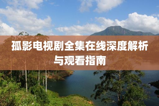 孤影電視劇全集在線深度解析與觀看指南