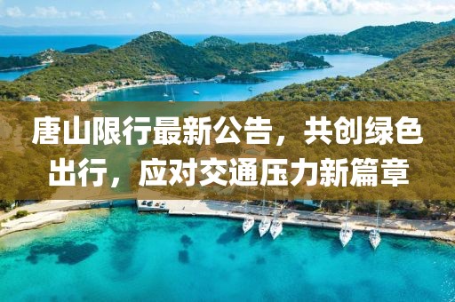 唐山限行最新公告，共創(chuàng)綠色出行，應對交通壓力新篇章