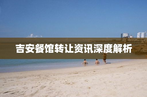 吉安餐館轉(zhuǎn)讓資訊深度解析