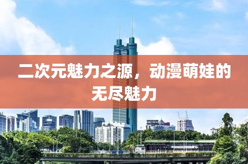 二次元魅力之源，動(dòng)漫萌娃的無盡魅力