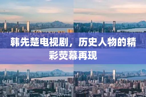 韓先楚電視劇，歷史人物的精彩熒幕再現(xiàn)