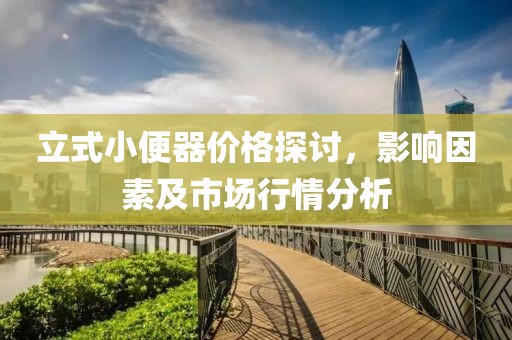 立式小便器價(jià)格探討，影響因素及市場行情分析