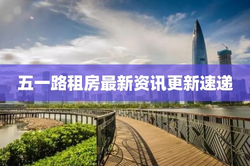五一路租房最新資訊更新速遞