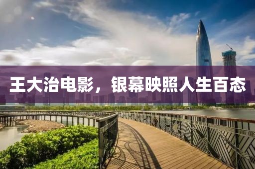 王大治電影，銀幕映照人生百態(tài)