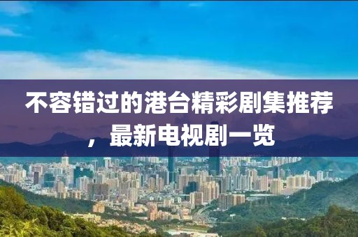 不容錯(cuò)過的港臺(tái)精彩劇集推薦，最新電視劇一覽