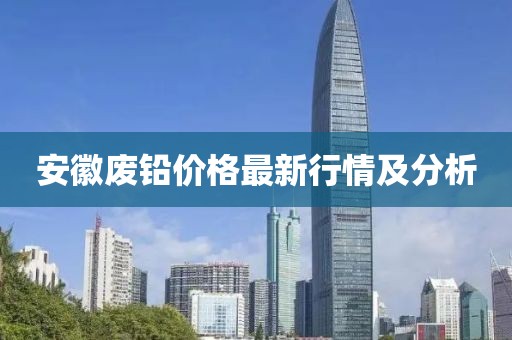 安徽廢鉛價(jià)格最新行情及分析