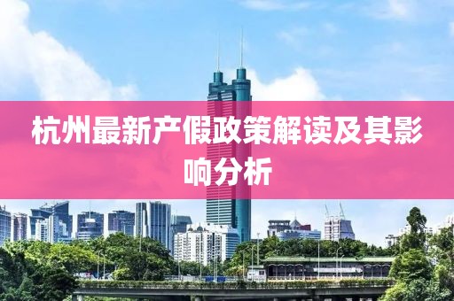 杭州最新產(chǎn)假政策解讀及其影響分析