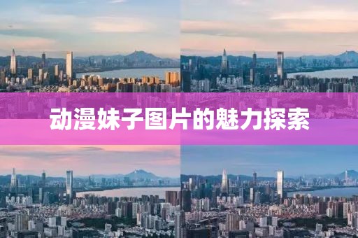 動(dòng)漫妹子圖片的魅力探索