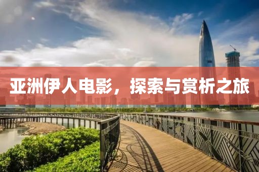 亞洲伊人電影，探索與賞析之旅