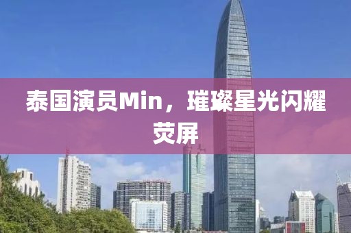 泰國演員Min，璀璨星光閃耀熒屏