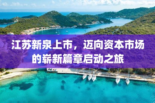 江蘇新泉上市，邁向資本市場的嶄新篇章啟動之旅