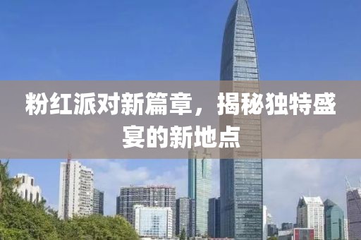 粉紅派對(duì)新篇章，揭秘獨(dú)特盛宴的新地點(diǎn)