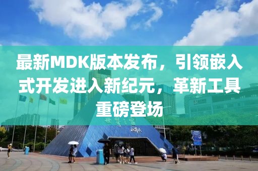 最新MDK版本發(fā)布，引領(lǐng)嵌入式開發(fā)進(jìn)入新紀(jì)元，革新工具重磅登場(chǎng)