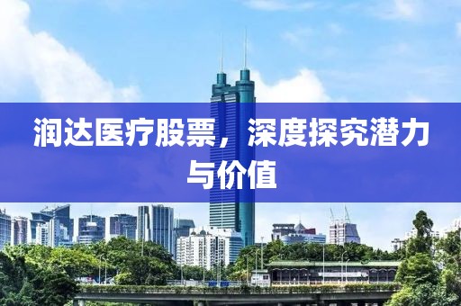 潤(rùn)達(dá)醫(yī)療股票，深度探究潛力與價(jià)值