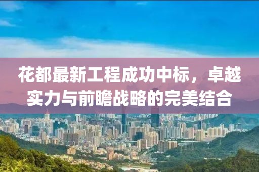 花都最新工程成功中標，卓越實力與前瞻戰(zhàn)略的完美結(jié)合