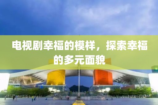 電視劇幸福的模樣，探索幸福的多元面貌