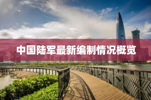 中國(guó)陸軍最新編制情況概覽