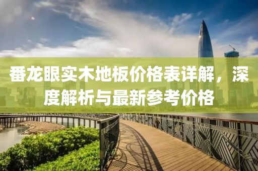 番龍眼實木地板價格表詳解，深度解析與最新參考價格