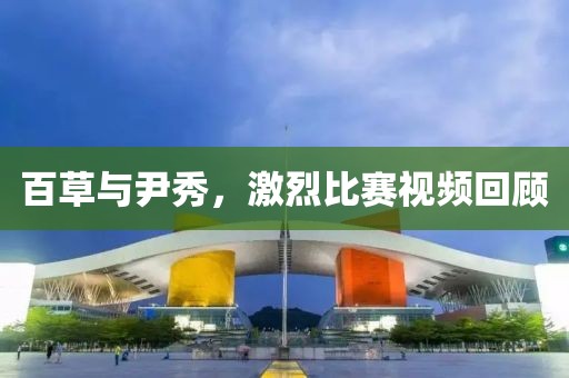 百草與尹秀，激烈比賽視頻回顧