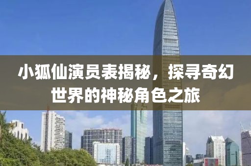 小狐仙演員表揭秘，探尋奇幻世界的神秘角色之旅
