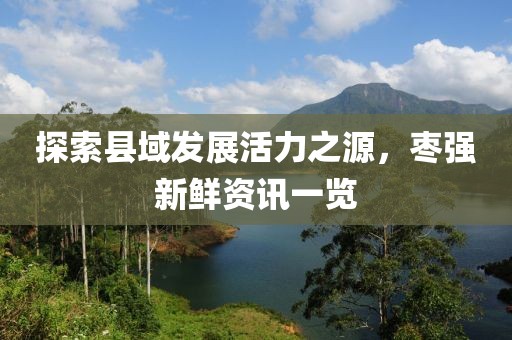 探索縣域發(fā)展活力之源，棗強(qiáng)新鮮資訊一覽