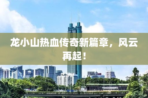 龍小山熱血傳奇新篇章，風(fēng)云再起！