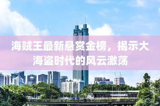 海賊王最新懸賞金榜，揭示大海盜時(shí)代的風(fēng)云激蕩