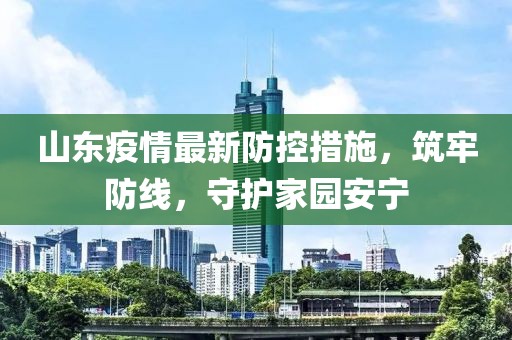 山東疫情最新防控措施，筑牢防線，守護(hù)家園安寧
