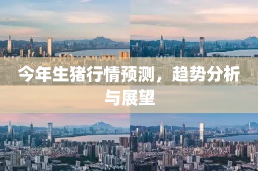 今年生豬行情預(yù)測(cè)，趨勢(shì)分析與展望