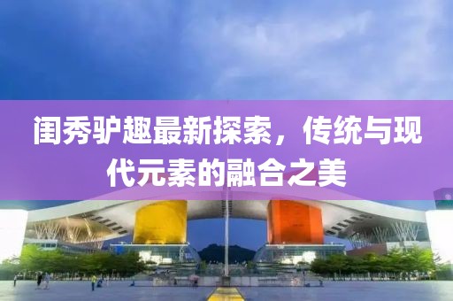 閨秀驢趣最新探索，傳統(tǒng)與現(xiàn)代元素的融合之美