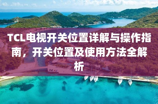TCL電視開關(guān)位置詳解與操作指南，開關(guān)位置及使用方法全解析