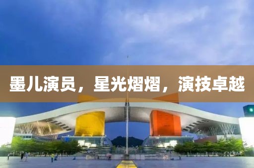 墨兒演員，星光熠熠，演技卓越