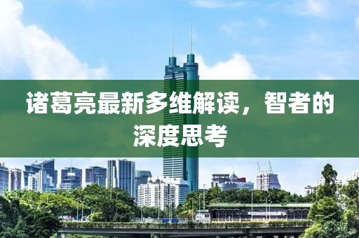 諸葛亮最新多維解讀，智者的深度思考