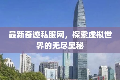 最新奇跡私服網(wǎng)，探索虛擬世界的無盡奧秘