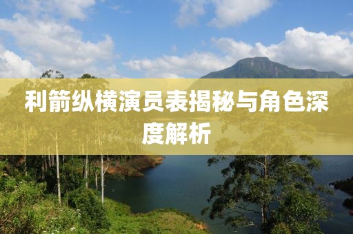利箭縱橫演員表揭秘與角色深度解析