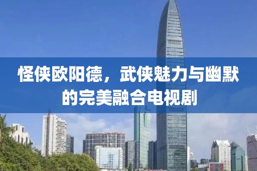 怪俠歐陽德，武俠魅力與幽默的完美融合電視劇