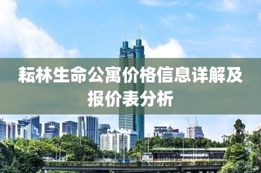 耘林生命公寓價格信息詳解及報價表分析