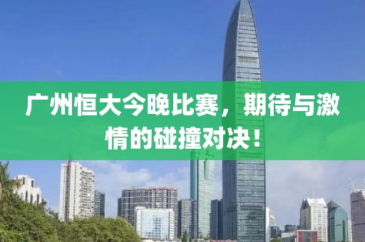 廣州恒大今晚比賽，期待與激情的碰撞對(duì)決！