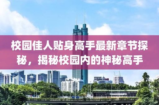 校園佳人貼身高手最新章節(jié)探秘，揭秘校園內(nèi)的神秘高手