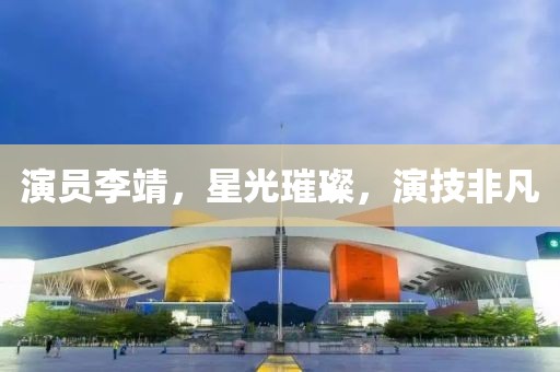 演員李靖，星光璀璨，演技非凡