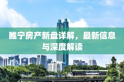 睢寧房產(chǎn)新盤詳解，最新信息與深度解讀