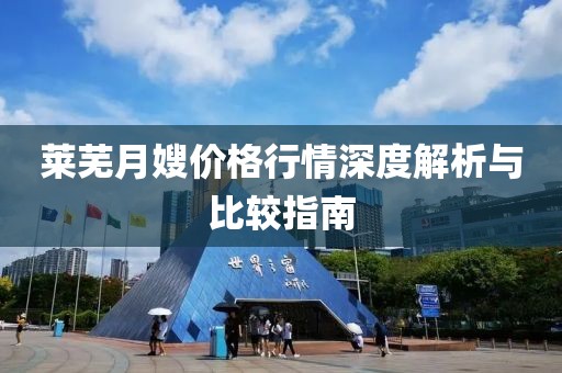 萊蕪月嫂價(jià)格行情深度解析與比較指南