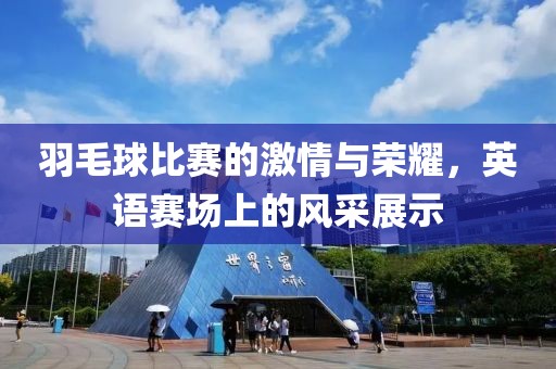 羽毛球比賽的激情與榮耀，英語(yǔ)賽場(chǎng)上的風(fēng)采展示