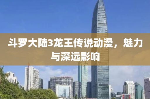 斗羅大陸3龍王傳說動漫，魅力與深遠影響