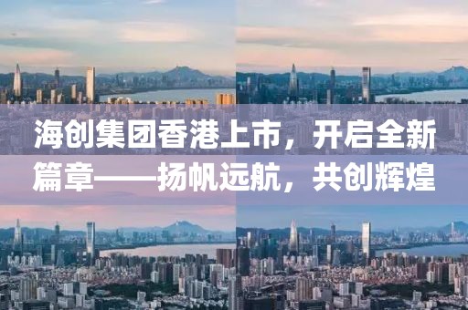 海創(chuàng)集團(tuán)香港上市，開啟全新篇章——揚(yáng)帆遠(yuǎn)航，共創(chuàng)輝煌