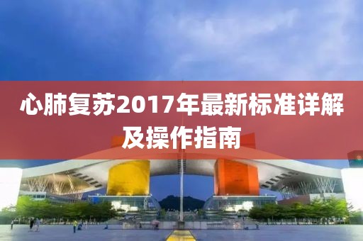 心肺復蘇2017年最新標準詳解及操作指南