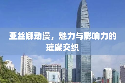 亞絲娜動漫，魅力與影響力的璀璨交織