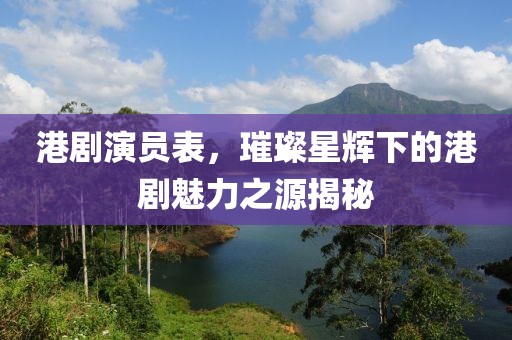 港劇演員表，璀璨星輝下的港劇魅力之源揭秘
